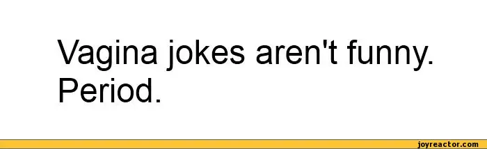Vagina jokes aren't funny. 